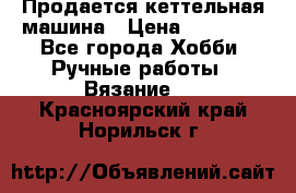 Продается кеттельная машина › Цена ­ 50 000 - Все города Хобби. Ручные работы » Вязание   . Красноярский край,Норильск г.